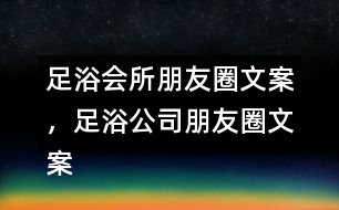 足浴會(huì)所朋友圈文案，足浴公司朋友圈文案36句