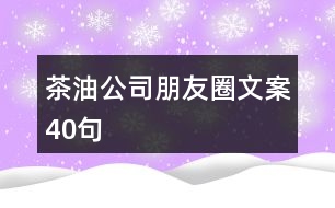 茶油公司朋友圈文案40句