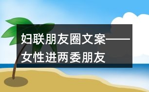 婦聯(lián)朋友圈文案――女性進(jìn)“兩委”朋友圈文案36句