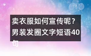 賣衣服如何宣傳呢？男裝發(fā)圈文字短語40句