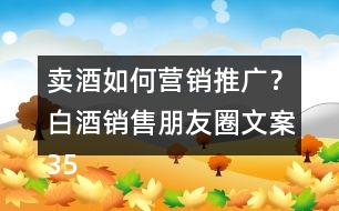 賣(mài)酒如何營(yíng)銷(xiāo)推廣？白酒銷(xiāo)售朋友圈文案35句