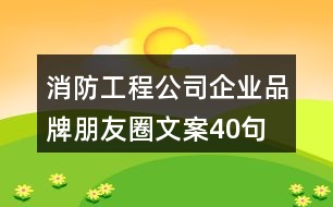 消防工程公司企業(yè)品牌朋友圈文案40句