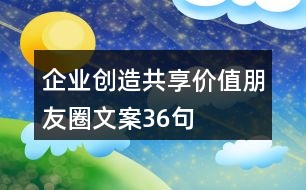 企業(yè)創(chuàng)造共享價值朋友圈文案36句