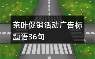 茶葉促銷活動廣告標題語36句