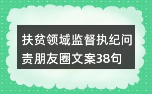 扶貧領(lǐng)域監(jiān)督執(zhí)紀(jì)問責(zé)朋友圈文案38句