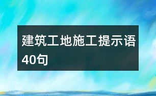 建筑工地施工提示語(yǔ)40句