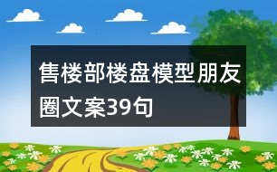 售樓部樓盤模型朋友圈文案39句