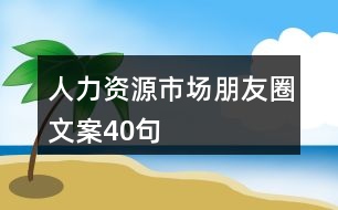 人力資源市場朋友圈文案40句