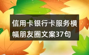 信用卡、銀行卡服務橫幅朋友圈文案37句