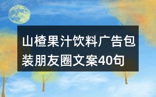 山楂果汁飲料廣告包裝朋友圈文案40句