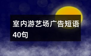 室內(nèi)游藝場(chǎng)廣告短語(yǔ)40句