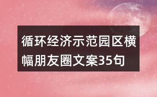 循環(huán)經(jīng)濟示范園區(qū)橫幅朋友圈文案35句