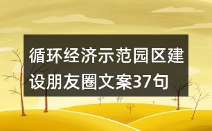 循環(huán)經(jīng)濟示范園區(qū)建設(shè)朋友圈文案37句