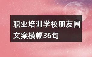 職業(yè)培訓(xùn)學(xué)校朋友圈文案橫幅36句