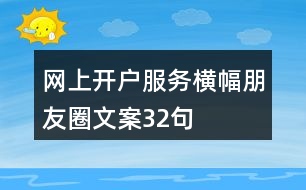 網(wǎng)上開戶服務橫幅朋友圈文案32句