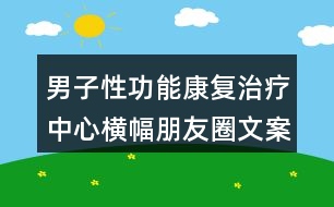 男子性功能康復(fù)治療中心橫幅朋友圈文案33句