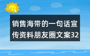 銷售海帶的一句話宣傳資料朋友圈文案32句