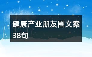 健康產(chǎn)業(yè)朋友圈文案38句