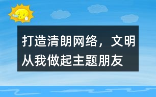 “打造清朗網(wǎng)絡，文明從我做起”主題朋友圈文案39句