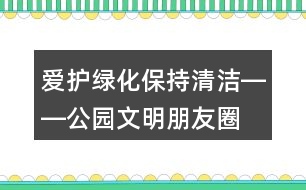 愛護(hù)綠化、保持清潔――公園文明朋友圈文案32句