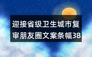 迎接省級衛(wèi)生城市復審朋友圈文案條幅38句