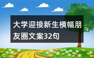 大學(xué)迎接新生橫幅朋友圈文案32句