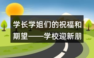 學(xué)長學(xué)姐們的祝福和期望――學(xué)校迎新朋友圈文案橫幅33句