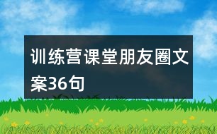 訓(xùn)練營(yíng)課堂朋友圈文案36句