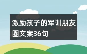 激勵(lì)孩子的軍訓(xùn)朋友圈文案36句