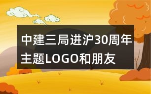 “中建三局進滬30周年”主題LOGO和朋友圈文案38句