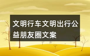 “文明行車、文明出行”公益朋友圈文案38句