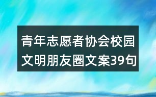 青年志愿者協(xié)會：校園文明朋友圈文案39句