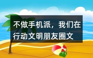 “不做手機(jī)派，我們?cè)谛袆?dòng)”文明朋友圈文案33句