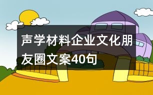 聲學(xué)材料企業(yè)文化朋友圈文案40句