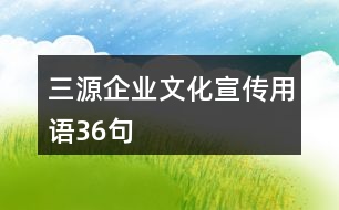 “三源”企業(yè)文化宣傳用語36句