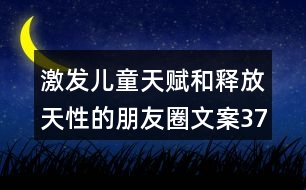 激發(fā)兒童天賦和釋放天性的朋友圈文案37句