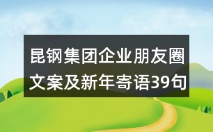 昆鋼集團(tuán)企業(yè)朋友圈文案及新年寄語39句