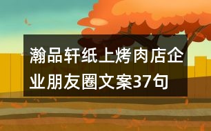 瀚品軒紙上烤肉店企業(yè)朋友圈文案37句