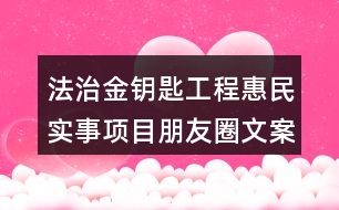 法治金鑰匙工程惠民實事項目朋友圈文案33句