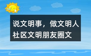 “說(shuō)文明事，做文明人”社區(qū)文明朋友圈文案32句