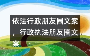 依法行政朋友圈文案，行政執(zhí)法朋友圈文案39句