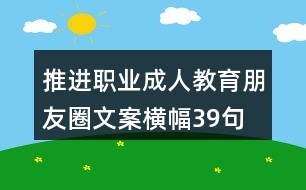 推進(jìn)職業(yè)、成人教育朋友圈文案橫幅39句