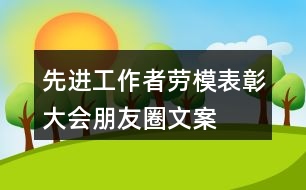 先進(jìn)工作者、勞模表彰大會(huì)朋友圈文案、橫幅33句