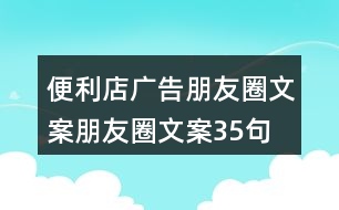 便利店廣告朋友圈文案、朋友圈文案35句