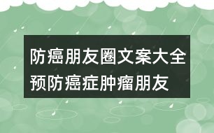 防癌朋友圈文案大全：預(yù)防癌癥、腫瘤朋友圈文案33句