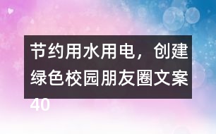 節(jié)約用水用電，創(chuàng)建綠色校園朋友圈文案40句