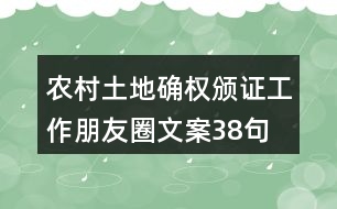 農(nóng)村土地確權(quán)頒證工作朋友圈文案38句