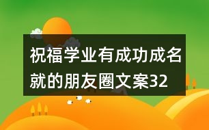 祝福學(xué)業(yè)有成、功成名就的朋友圈文案32句