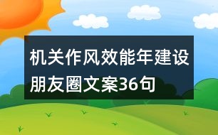 機關(guān)作風(fēng)效能年建設(shè)朋友圈文案36句