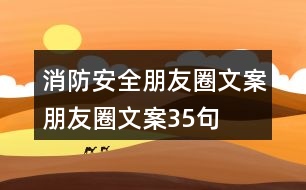 消防安全朋友圈文案、朋友圈文案35句